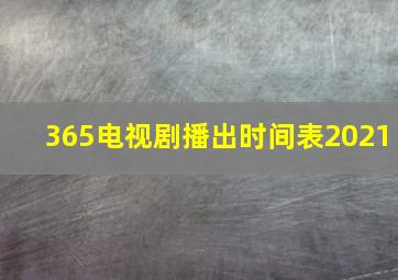 365电视剧播出时间表2021