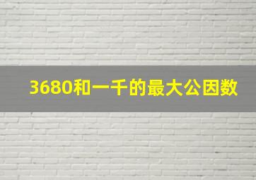 3680和一千的最大公因数