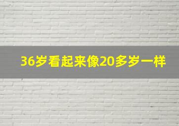 36岁看起来像20多岁一样