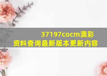 37197cocm澳彩资料查询最新版本更新内容