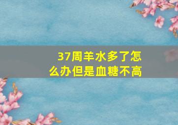 37周羊水多了怎么办但是血糖不高