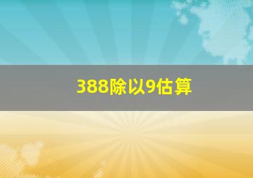 388除以9估算