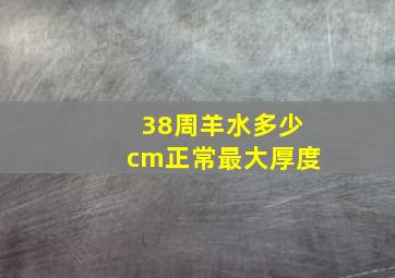 38周羊水多少cm正常最大厚度