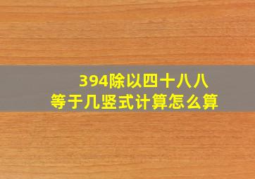 394除以四十八八等于几竖式计算怎么算