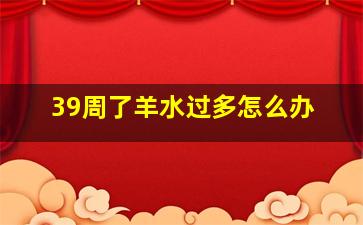 39周了羊水过多怎么办