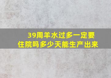 39周羊水过多一定要住院吗多少天能生产出来