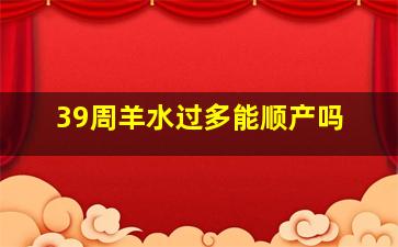 39周羊水过多能顺产吗