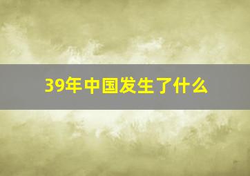 39年中国发生了什么