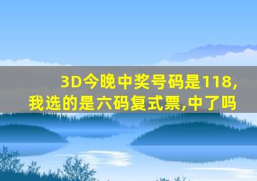 3D今晚中奖号码是118,我选的是六码复式票,中了吗