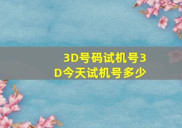 3D号码试机号3D今天试机号多少