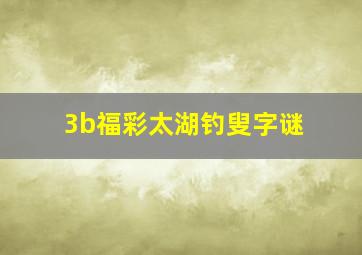 3b福彩太湖钓叟字谜