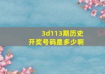 3d113期历史开奖号码是多少啊