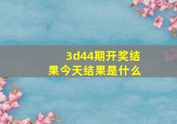 3d44期开奖结果今天结果是什么