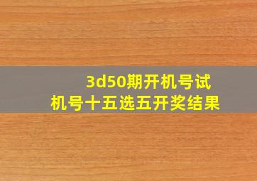 3d50期开机号试机号十五选五开奖结果