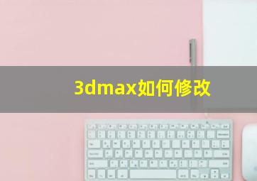 3dmax如何修改