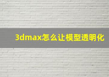 3dmax怎么让模型透明化