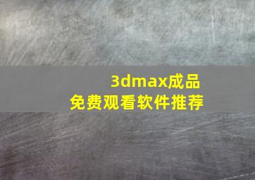 3dmax成品免费观看软件推荐