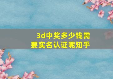 3d中奖多少钱需要实名认证呢知乎