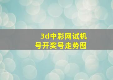 3d中彩网试机号开奖号走势图