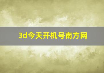 3d今天开机号南方网