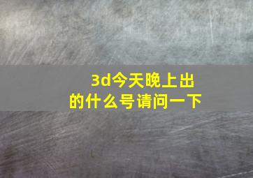 3d今天晚上出的什么号请问一下