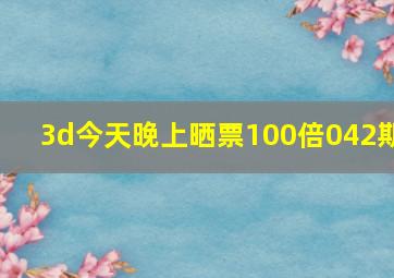 3d今天晚上晒票100倍042期