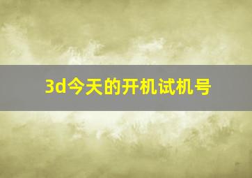 3d今天的开机试机号