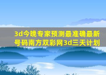 3d今晚专家预测最准确最新号码南方双彩网3d三天计划