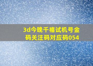 3d今晚千禧试机号金码关注码对应码054