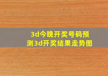 3d今晚开奖号码预测3d开奖结果走势图