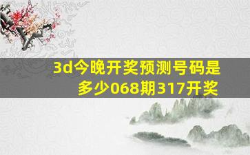 3d今晚开奖预测号码是多少068期317开奖