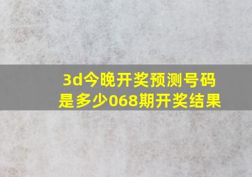 3d今晚开奖预测号码是多少068期开奖结果