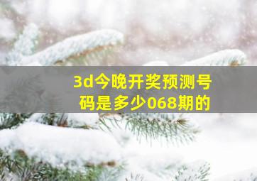 3d今晚开奖预测号码是多少068期的