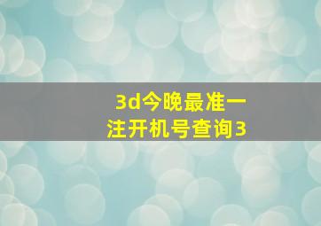 3d今晚最准一注开机号查询3