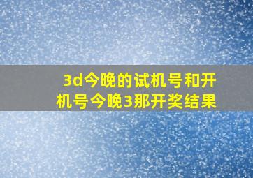 3d今晚的试机号和开机号今晚3那开奖结果