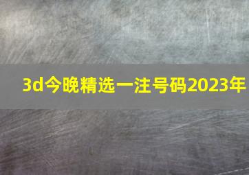 3d今晚精选一注号码2023年