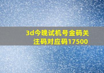 3d今晚试机号金码关注码对应码17500