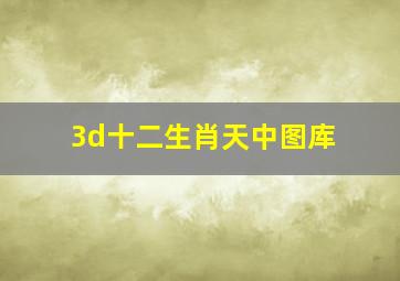 3d十二生肖天中图库