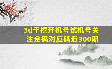 3d千禧开机号试机号关注金码对应码近300期