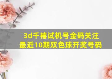 3d千禧试机号金码关注最近10期双色球开奖号码