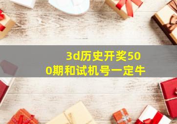 3d历史开奖500期和试机号一定牛