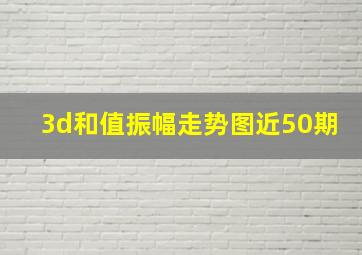 3d和值振幅走势图近50期