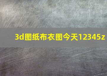 3d图纸布衣图今天12345z