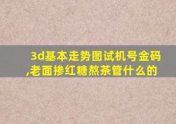 3d基本走势图试机号金码,老面掺红糖熬茶管什么的