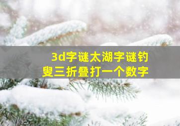 3d字谜太湖字谜钓叟三折叠打一个数字