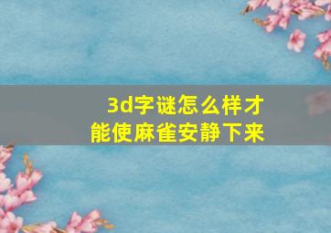 3d字谜怎么样才能使麻雀安静下来