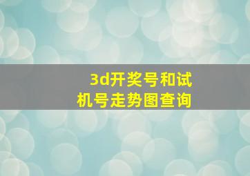 3d开奖号和试机号走势图查询