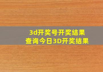 3d开奖号开奖结果查询今日3D开奖结果