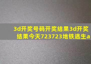 3d开奖号码开奖结果3d开奖结果今天723723地铁逃生a