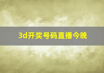 3d开奖号码直播今晚